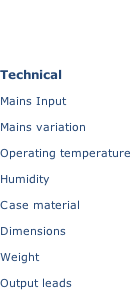 Technical   Mains Input  Mains variation  Operating temperature  Humidity  Case material  Dimensions  Weight  Output leads